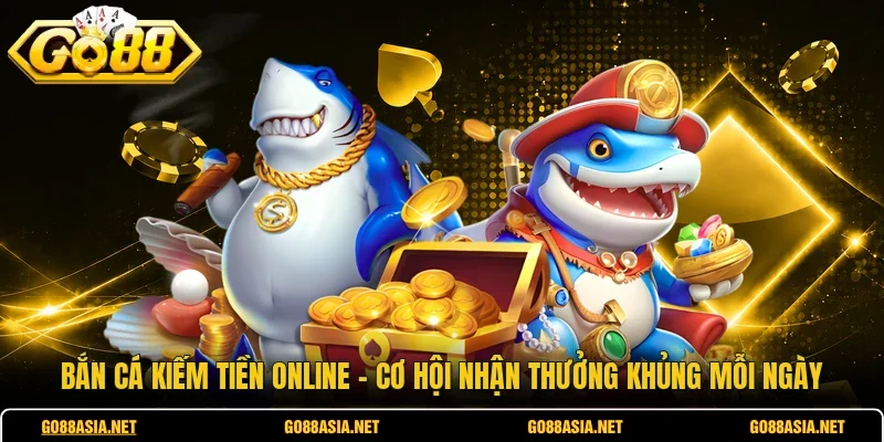 Bắn Cá Kiếm Tiền Online - Cơ Hội Nhận Thưởng Khủng Mỗi Ngày