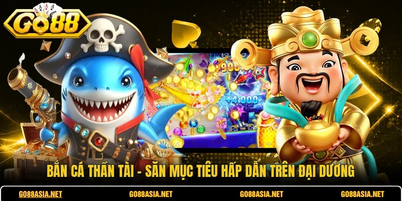 Bắn Cá Thần Tài - Săn Mục Tiêu Hấp Dẫn Trên Đại Dương