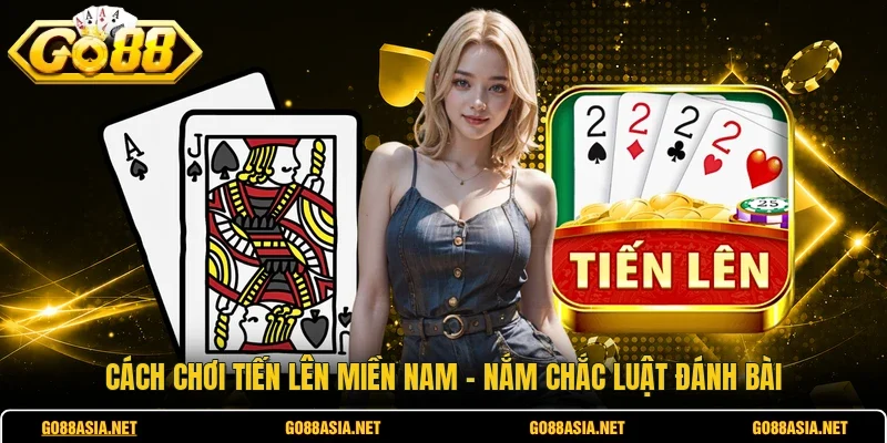 Cách Chơi Tiến Lên Miền Nam - Nắm Chắc Luật Đánh Bài