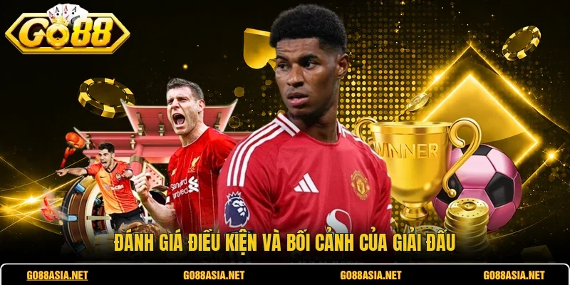 Đánh giá điều kiện và bối cảnh của giải đấu