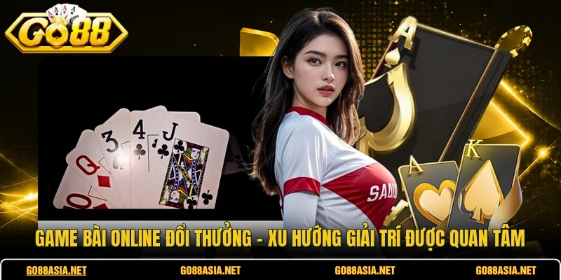 Game Bài Online Đổi Thưởng - Xu Hướng Giải Trí Được Quan Tâm