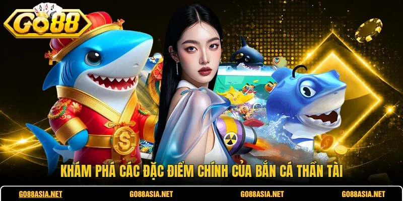 Khám phá các đặc điểm chính của bắn cá thần tài 