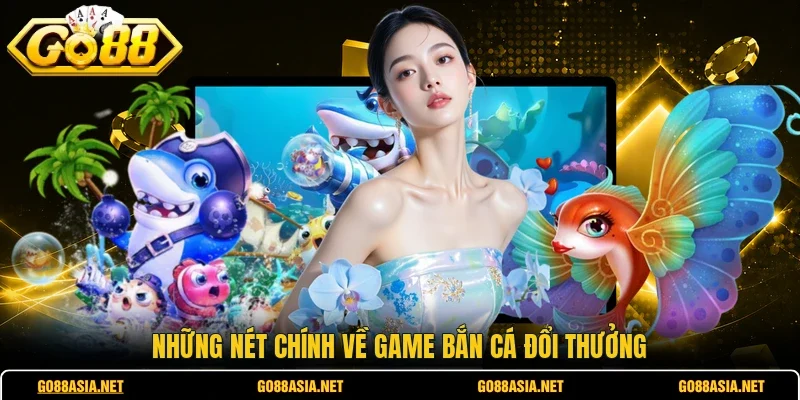 Những nét chính về game bắn cá đổi thưởng