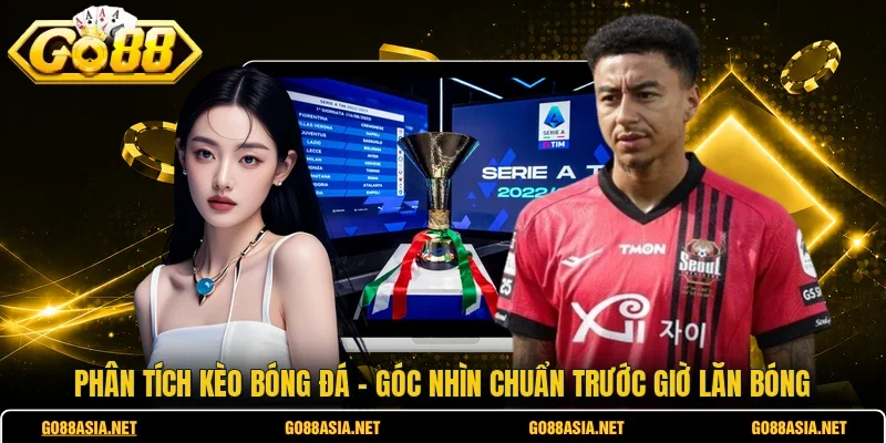 Phân Tích Kèo Bóng Đá - Góc Nhìn Chuẩn Trước Giờ Lăn Bóng
