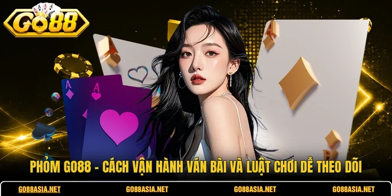 Phỏm GO88 - Cách Vận Hành Ván Bài Và Luật Chơi Dễ Theo Dõi